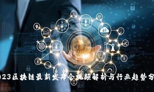 2023区块链最新发布会视频解析与行业趋势分析
