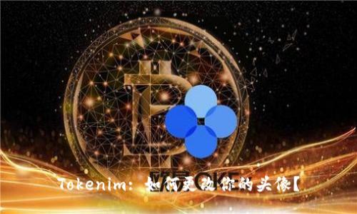 Tokenim: 如何更改你的头像？