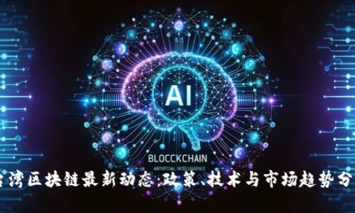 台湾区块链最新动态：政策、技术与市场趋势分析