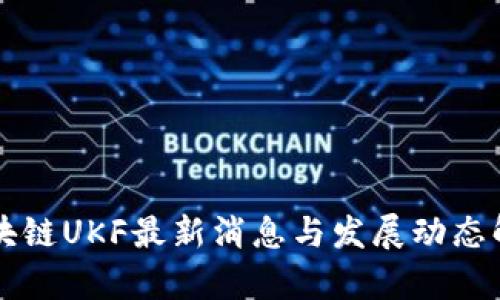 区块链UKF最新消息与发展动态解析