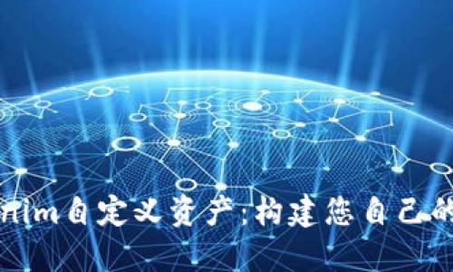深入了解Tokenim自定义资产：构建您自己的数字资产世界