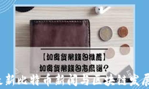 
2023年最新比特币新闻与区块链发展动态分析