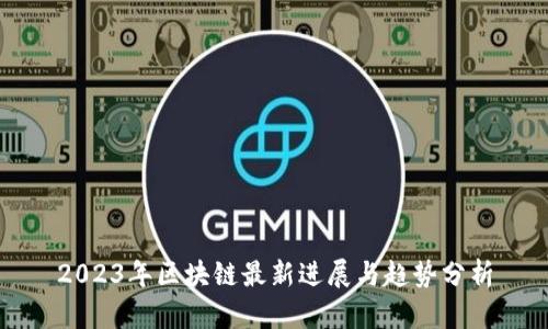 2023年区块链最新进展与趋势分析