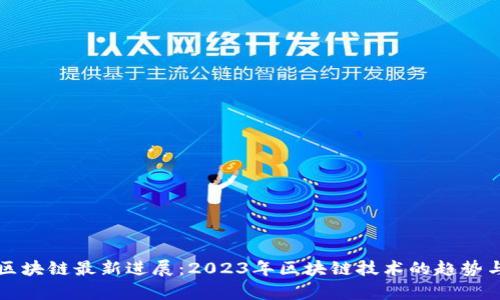 启迪区块链最新进展：2023年区块链技术的趋势与挑战