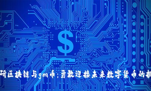 木研区块链与gm币：勇敢迎接未来数字货币的挑战