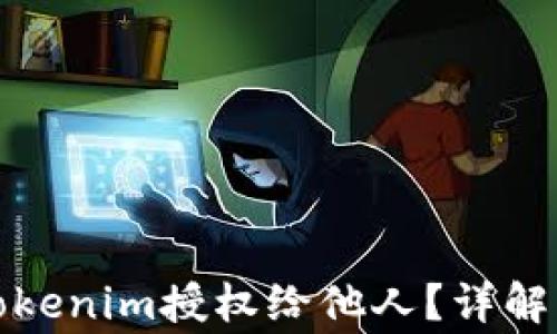 
如何安全地将Tokenim授权给他人？详解流程与注意事项