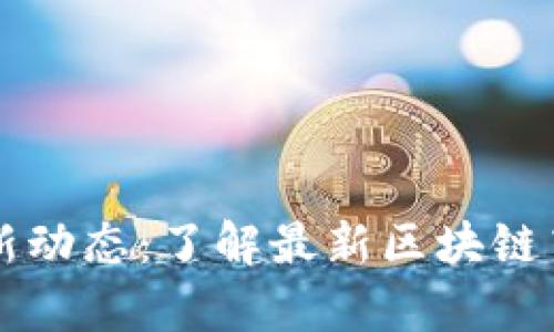 区块链技术的最新动态：了解最新区块链高度与其应用前景