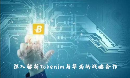 深入解析Tokenim与华为的战略合作