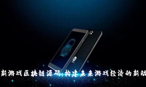 最新游戏区块链源码：构建未来游戏经济的新动力