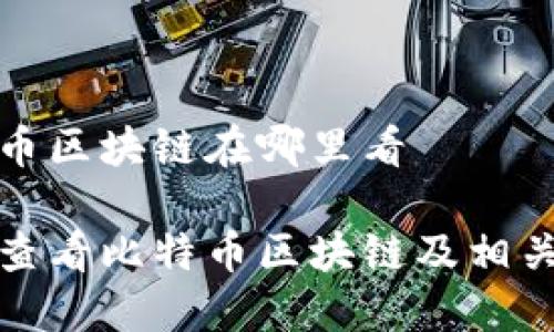 比特币区块链在哪里看

如何查看比特币区块链及相关资源