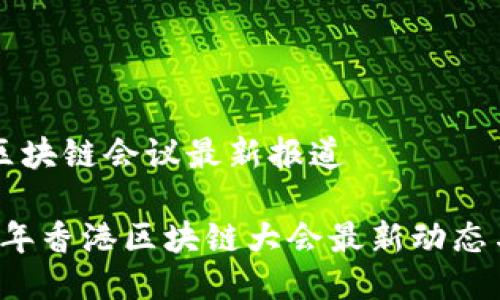 香港区块链会议最新报道

2023年香港区块链大会最新动态与展望