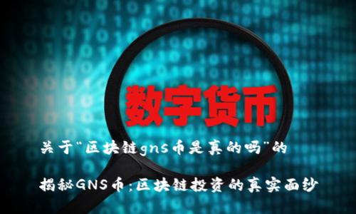 关于“区块链gns币是真的吗”的

揭秘GNS币：区块链投资的真实面纱