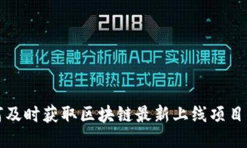 如何及时获取区块链最新上线项目信息