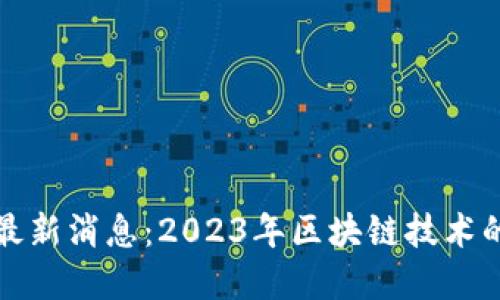 猎豹区块链最新消息：2023年区块链技术的发展与趋势
