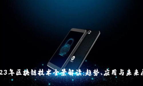 2023年区块链技术全景解读：趋势、应用与未来展望