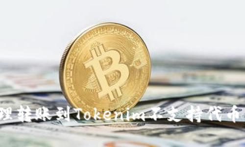 如何处理转账到Tokenim不支持代币的情况？