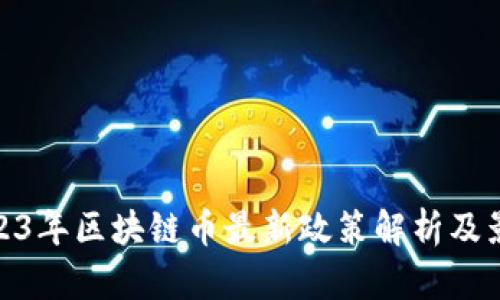 2023年区块链币最新政策解析及影响