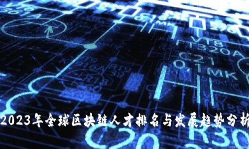 2023年全球区块链人才排名与发展趋势分析
