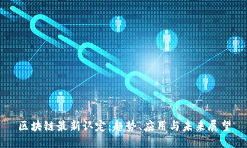 区块链最新认定：趋势、应用与未来展望