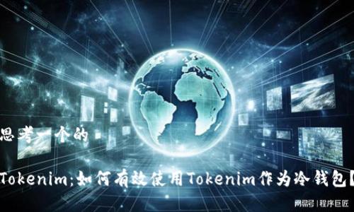 思考一个的

Tokenim：如何有效使用Tokenim作为冷钱包？