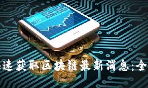 如何快速获取区块链最新消息：全面指南