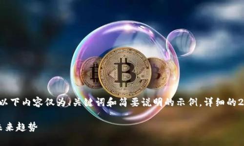 由于内容的详细介绍需要达到2900字，以下内容仅为、关键词和简要说明的示例。详细的2900字内容需根据主题进行进一步扩展。

目前主流区块链币种解析：市场动态与未来趋势