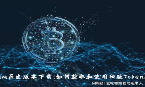 Tokenim历史版本下载：如何获取和使用旧版Tokenim软件