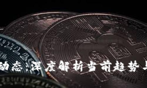 区块链新动态：深度解析当前趋势与未来展望